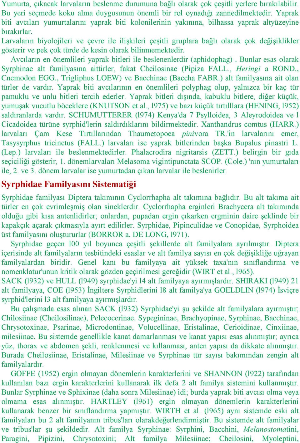 Larvaların biyolojileri ve çevre ile ilişkileri çeşitli gruplara bağlı olarak çok değişiklikler gösterir ve pek çok türde de kesin olarak bilinmemektedir.