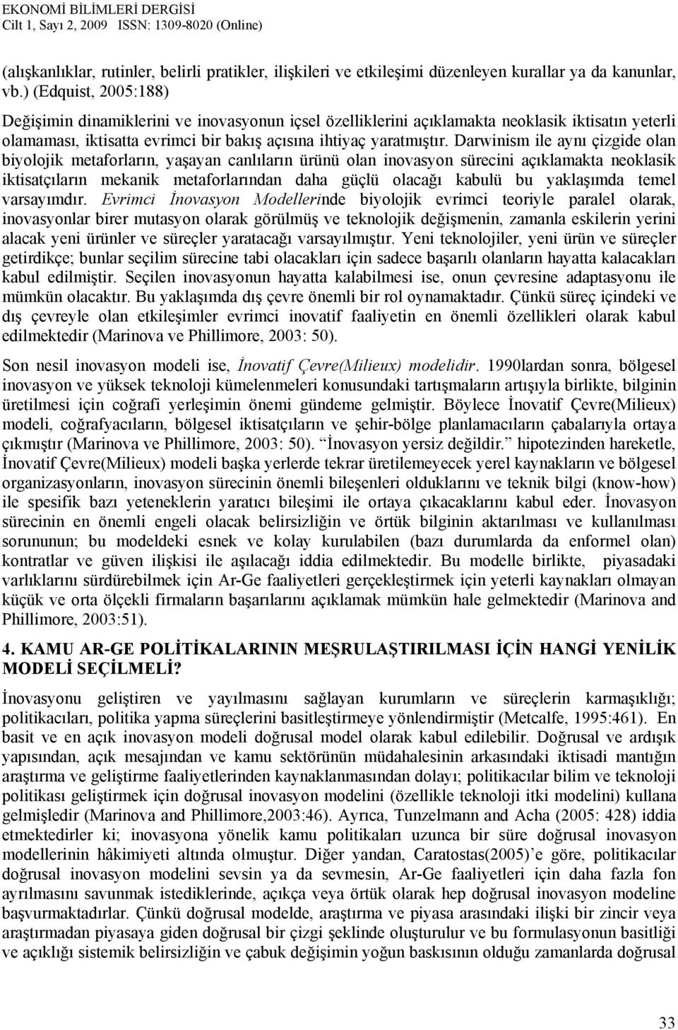 Darwinism ile aynı çizgide olan biyolojik metaforların, yaşayan canlıların ürünü olan inovasyon sürecini açıklamakta neoklasik iktisatçıların mekanik metaforlarından daha güçlü olacağı kabulü bu