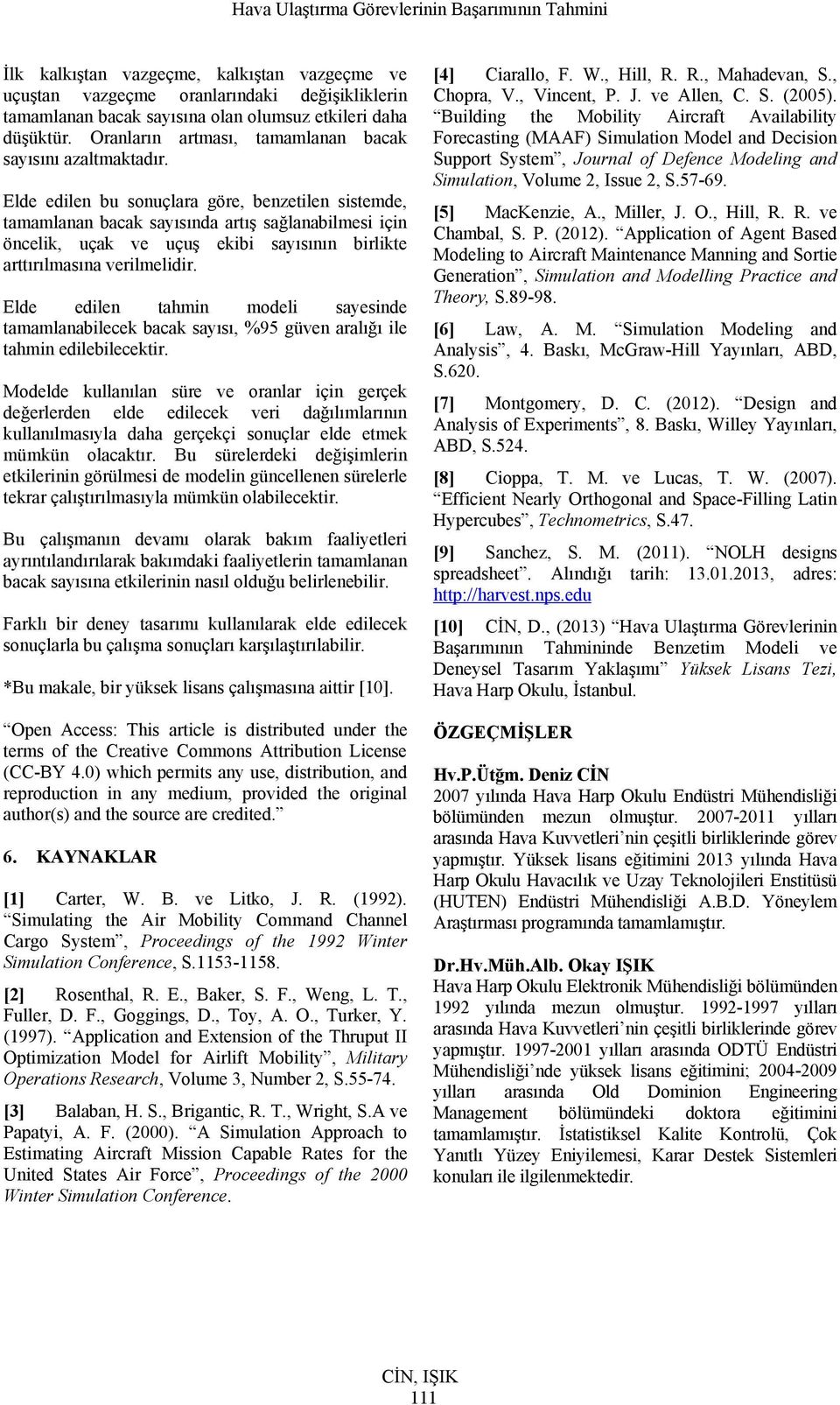 Elde edilen bu sonuçlara göre, benzetilen sistemde, tamamlanan bacak sayısında artış sağlanabilmesi için öncelik, uçak ve uçuş ekibi sayısının birlikte arttırılmasına verilmelidir.