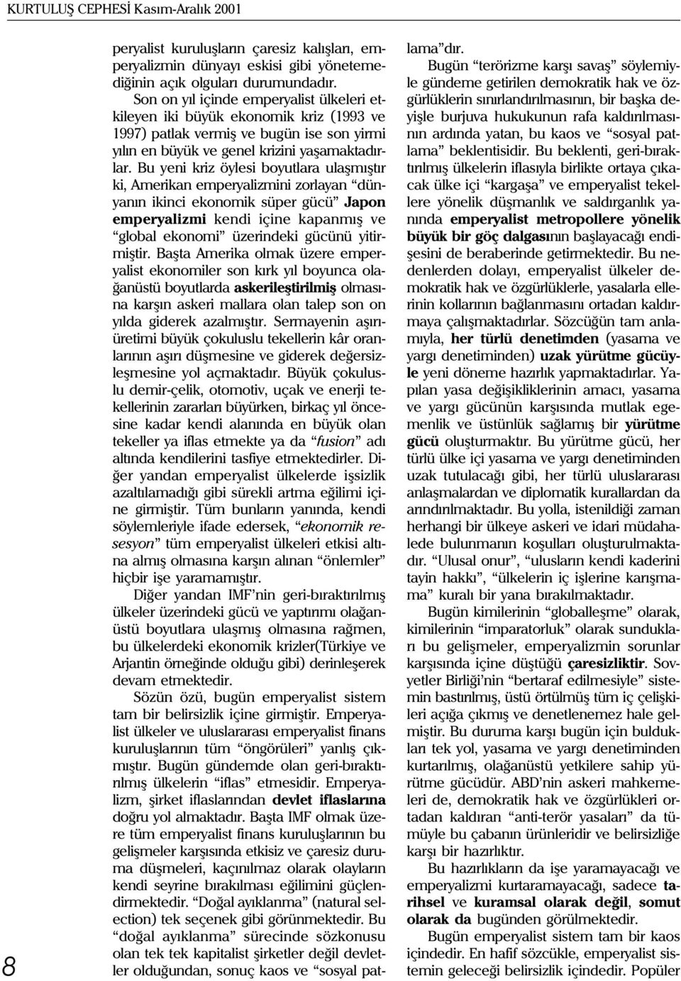 Bu yeni kriz öylesi boyutlara ulaþmýþtýr ki, Amerikan emperyalizmini zorlayan dünyanýn ikinci ekonomik süper gücü Japon emperyalizmi kendi içine kapanmýþ ve global ekonomi üzerindeki gücünü