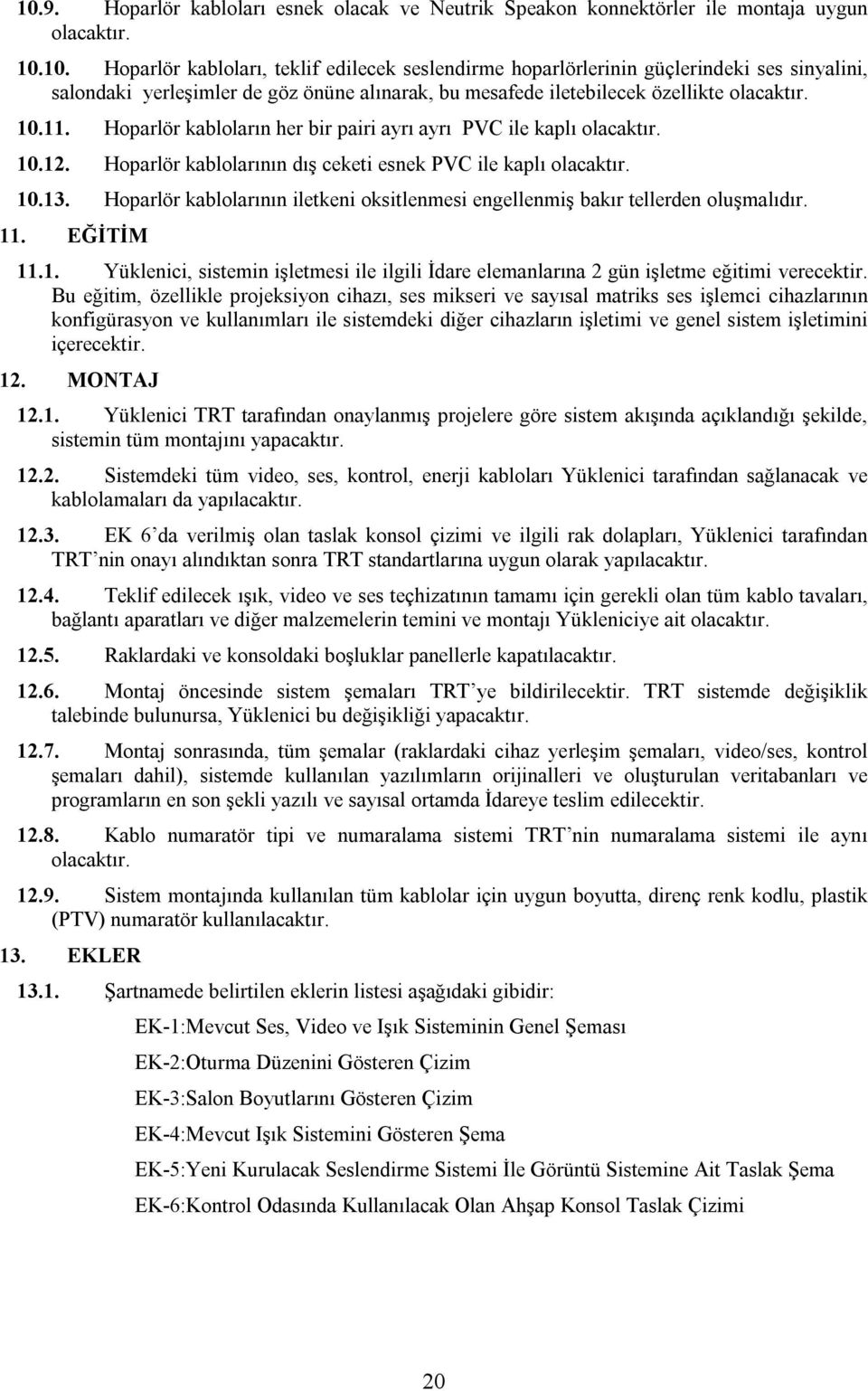 Hoparlör kablolarının iletkeni oksitlenmesi engellenmiş bakır tellerden oluşmalıdır. 11. EĞİTİM 11.1. Yüklenici, sistemin işletmesi ile ilgili İdare elemanlarına 2 gün işletme eğitimi verecektir.