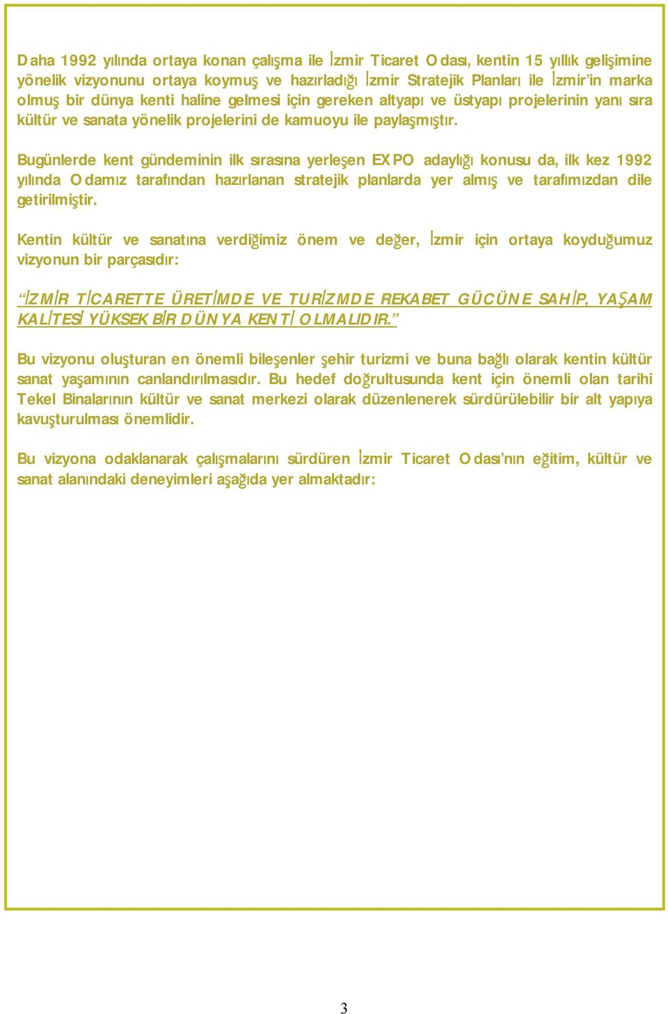 Bugünlerde kent gündeminin ilk sırasına yerleşen EXPO adaylığı konusu da, ilk kez 1992 yılında Odamız tarafından hazırlanan stratejik planlarda yer almış ve tarafımızdan dile getirilmiştir.