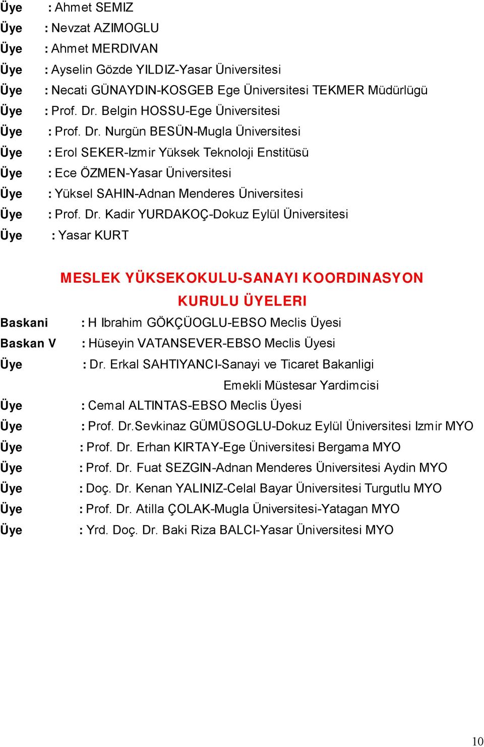 Nurgün BESÜN-Mugla Üniversitesi Üye : Erol SEKER-Izmir Yüksek Teknoloji Enstitüsü Üye : Ece ÖZMEN-Yasar Üniversitesi Üye : Yüksel SAHIN-Adnan Menderes Üniversitesi Üye : Prof. Dr.