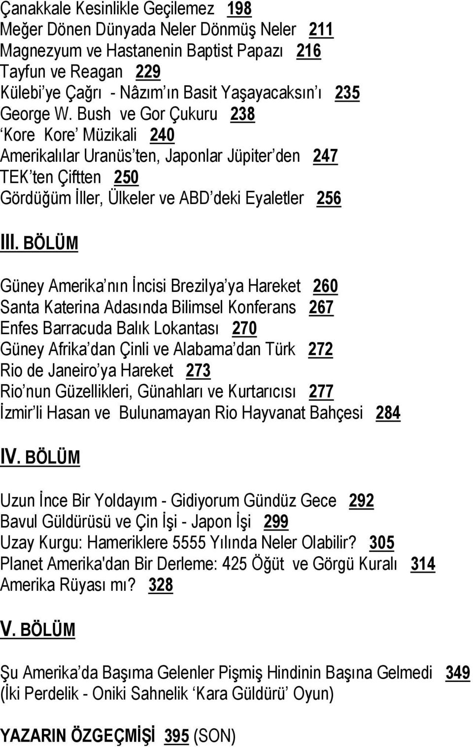 BÖLÜM Güney Amerika nın İncisi Brezilya ya Hareket 260 Santa Katerina Adasında Bilimsel Konferans 267 Enfes Barracuda Balık Lokantası 270 Güney Afrika dan Çinli ve Alabama dan Türk 272 Rio de Janeiro