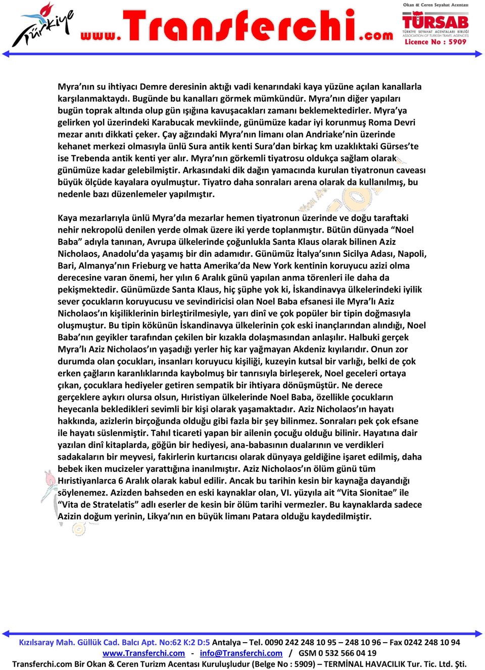 Myra ya gelirken yol üzerindeki Karabucak mevkiinde, günümüze kadar iyi korunmuş Roma Devri mezar anıtı dikkati çeker.