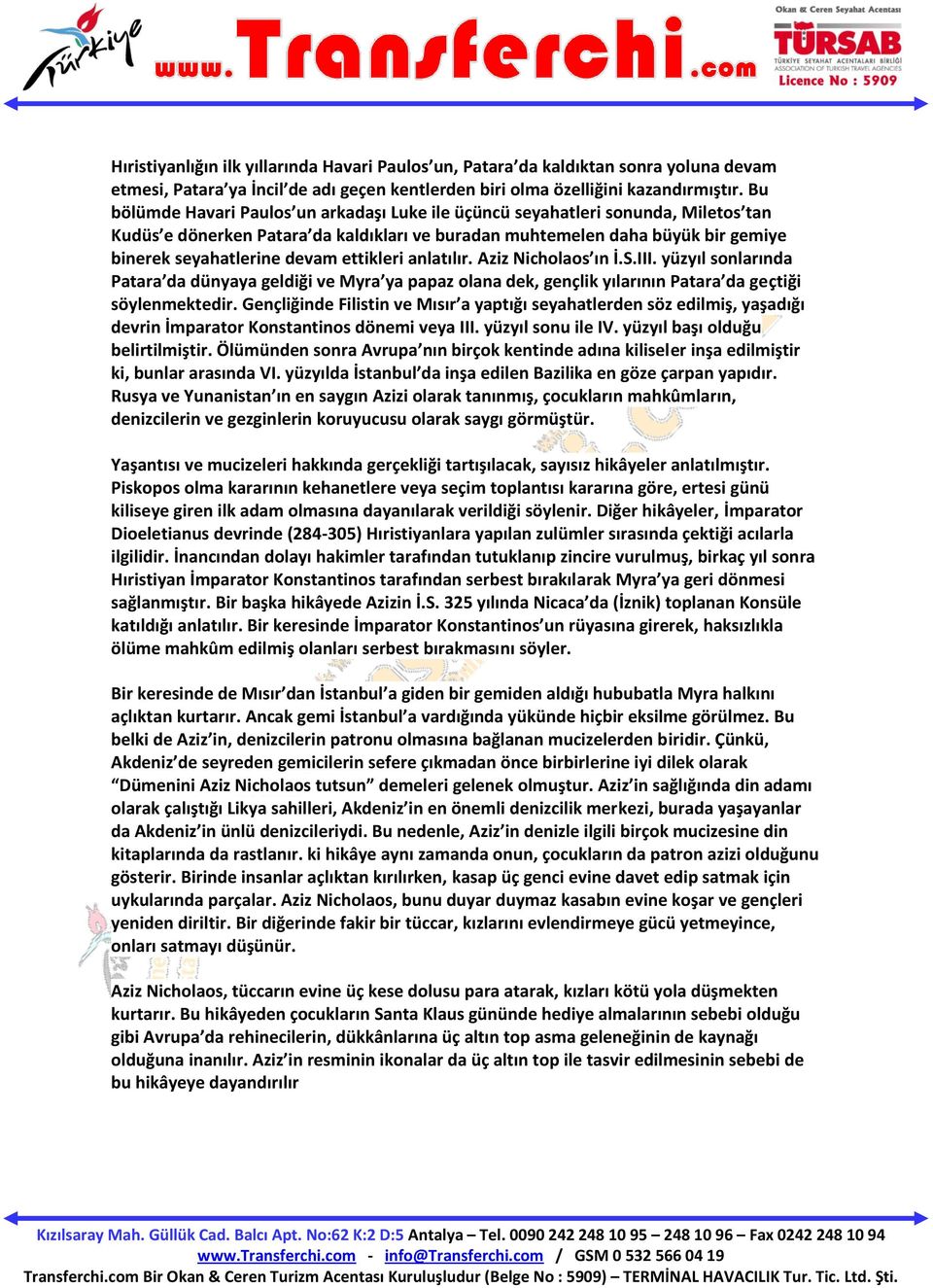 ettikleri anlatılır. Aziz Nicholaos ın İ.S.III. yüzyıl sonlarında Patara da dünyaya geldiği ve Myra ya papaz olana dek, gençlik yılarının Patara da geçtiği söylenmektedir.