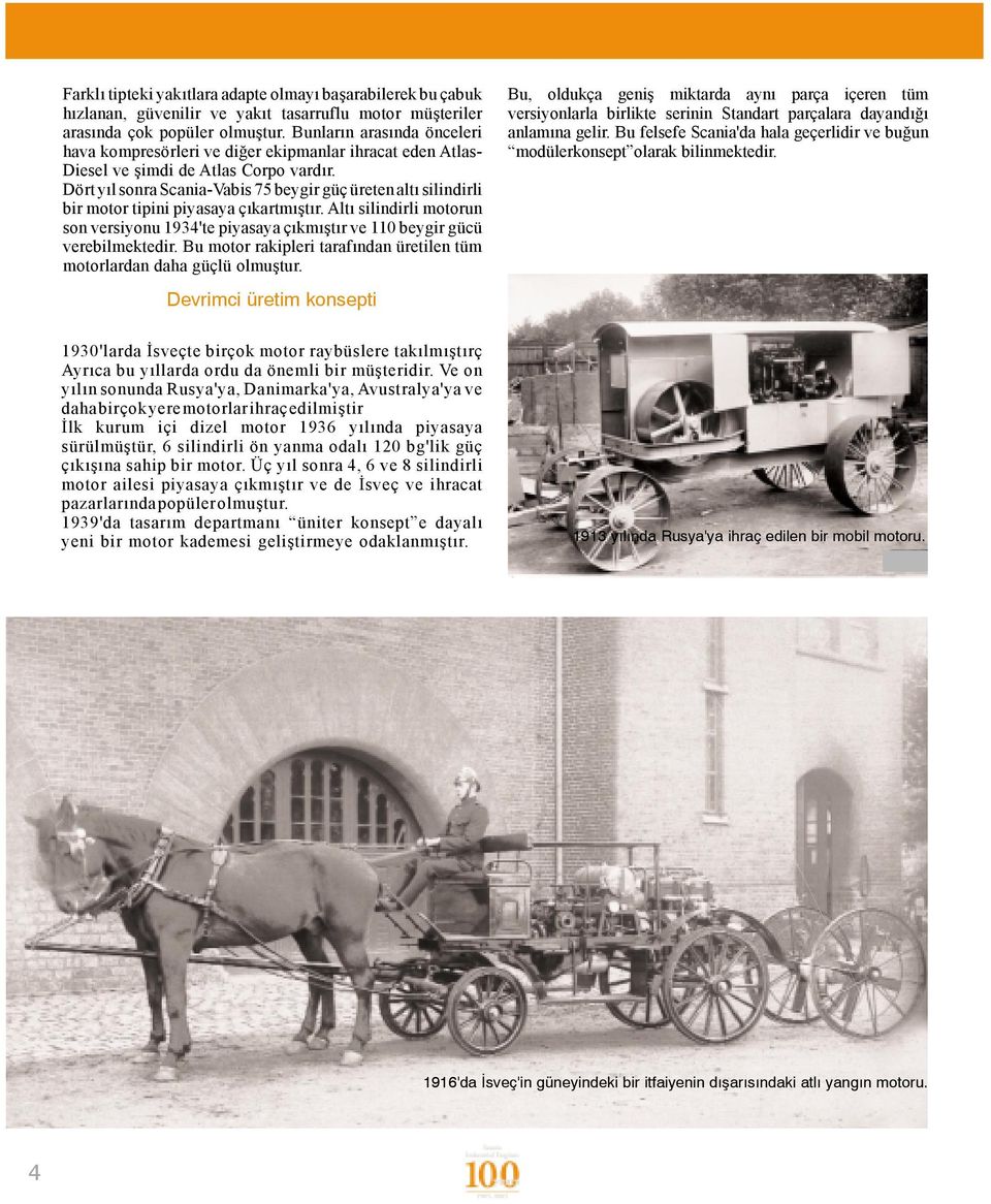 DörtyılsonraScania-Vabis75beygirgüçüretenaltı silindirli birmotortipinipiyasayaçıkartmıştır.altı silindirlimotorun sonversiyonu1934'tepiyasayaçıkmıştırve110beygirgücü verebilmektedir.