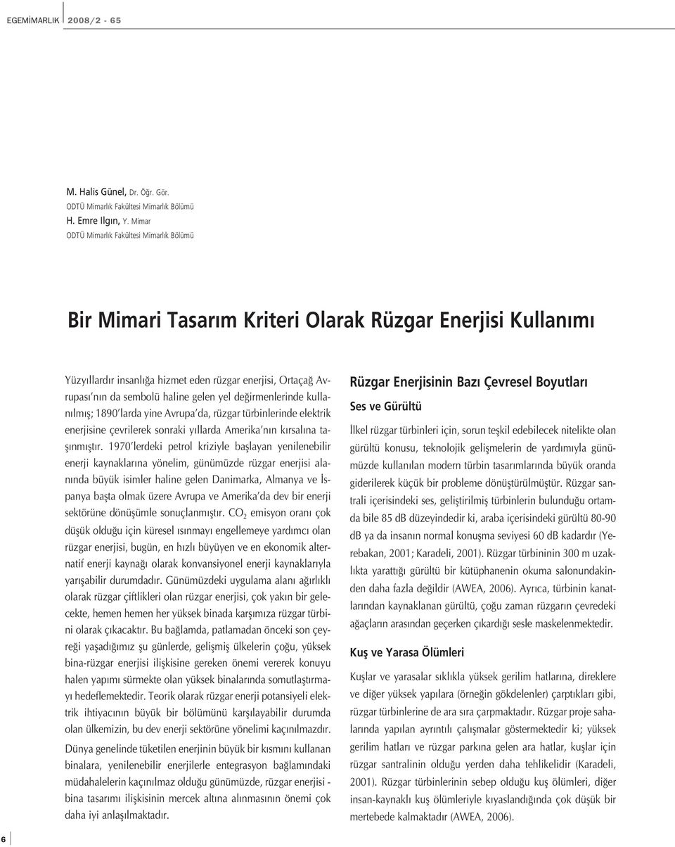 yel de irmenlerinde kullan lm fl; 1890 larda yine Avrupa da, rüzgar türbinlerinde elektrik enerjisine çevrilerek sonraki y llarda Amerika n n k rsal na tafl nm flt r.