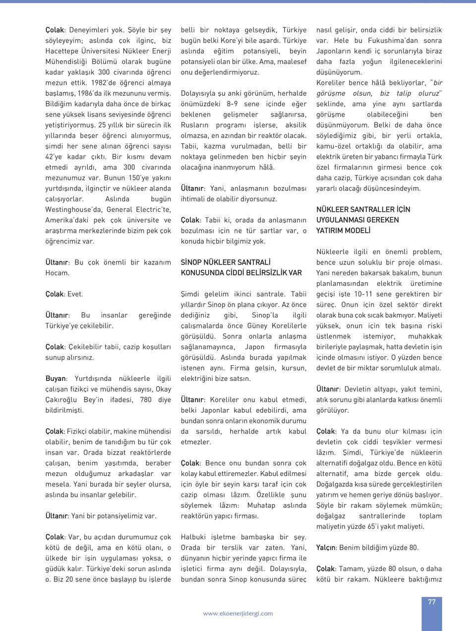 25 yıllık bir sürecin ilk yıllarında beşer öğrenci alınıyormuş, şimdi her sene alınan öğrenci sayısı 42 ye kadar çıktı. Bir kısmı devam etmedi ayrıldı, ama 300 civarında mezunumuz var.