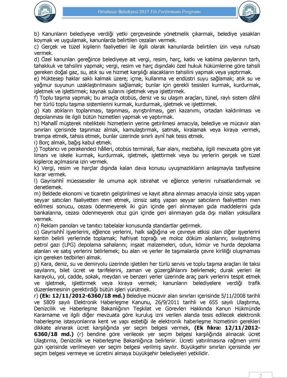 d) Özel kanunları gereğince belediyeye ait vergi, resim, harç, katkı ve katılma paylarının tarh, tahakkuk ve tahsilini yapmak; vergi, resim ve harç dışındaki özel hukuk hükümlerine göre tahsili