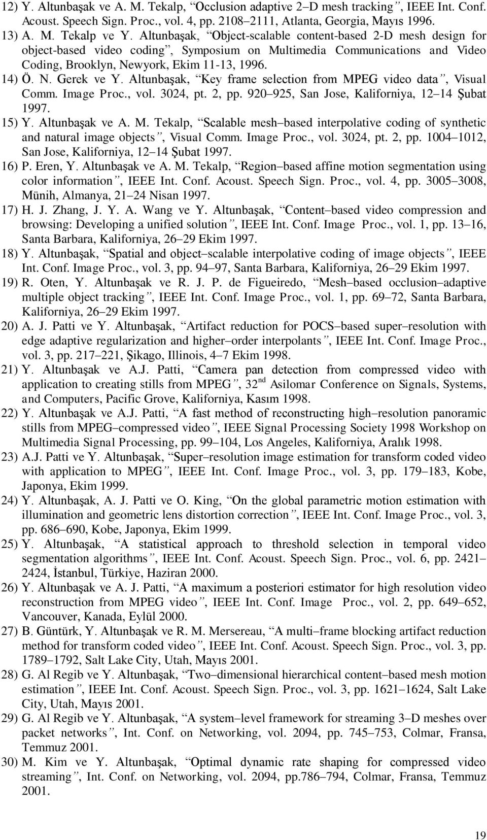 Altunbaşak, Key frame selection from MPEG video data, Visual Comm. Image Proc., vol. 3024, pt. 2, pp. 920 925, San Jose, Kaliforniya, 12 14 Şubat 1997. 15) Y. Altunbaşak ve A. M. Tekalp, Scalable mesh based interpolative coding of synthetic and natural image objects, Visual Comm.