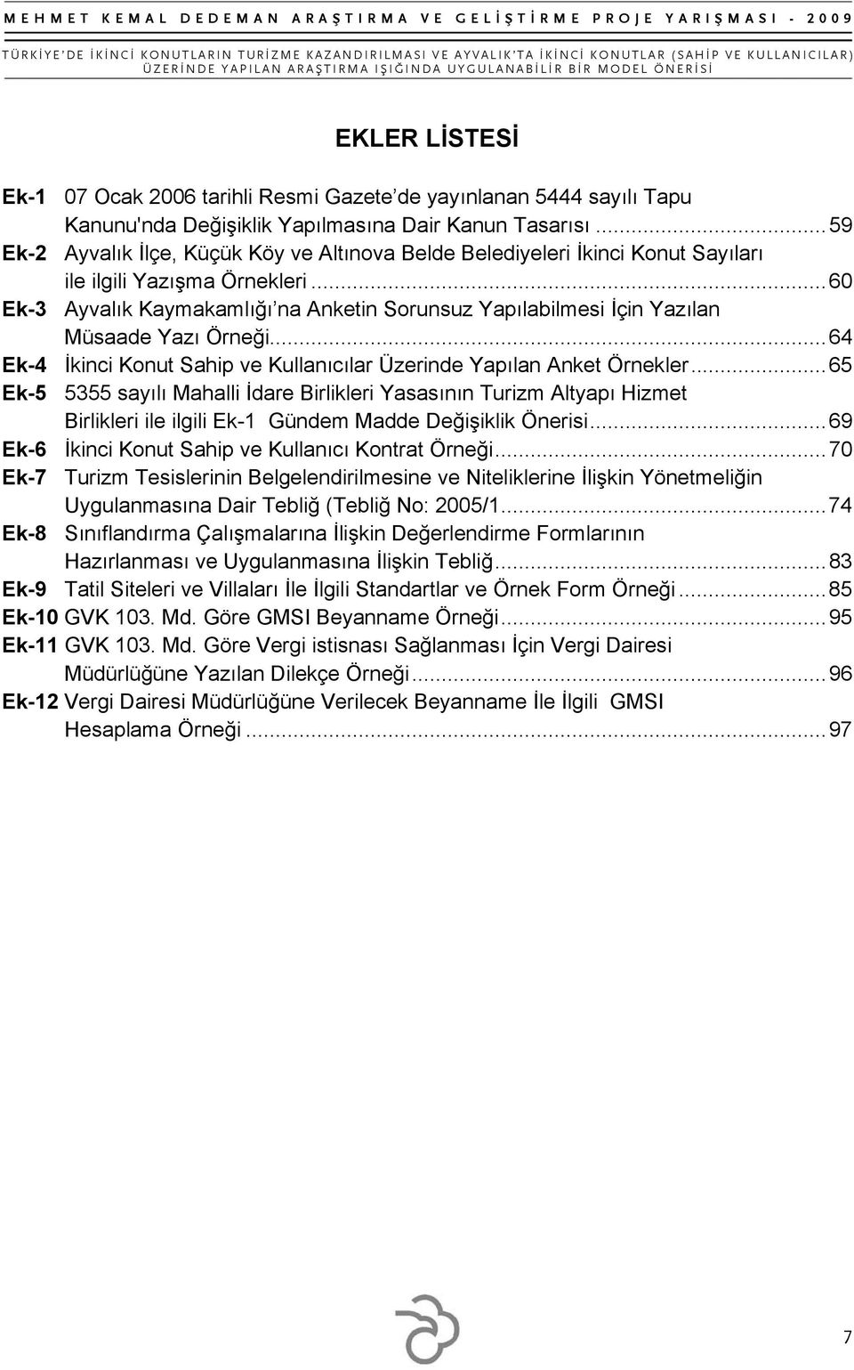 .. 60 Ek-3 Ayvalık Kaymakamlığı na Anketin Sorunsuz Yapılabilmesi İçin Yazılan Müsaade Yazı Örneği... 64 Ek-4 İkinci Konut Sahip ve Kullanıcılar Üzerinde Yapılan Anket Örnekler.