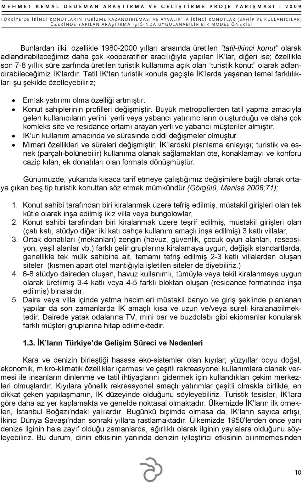 Tatil İK tan turistik konuta geçişte İK larda yaşanan temel farklılıkları şu şekilde özetleyebiliriz; Emlak yatırımı olma özelliği artmıştır. Konut sahiplerinin profilleri değişmiştir.