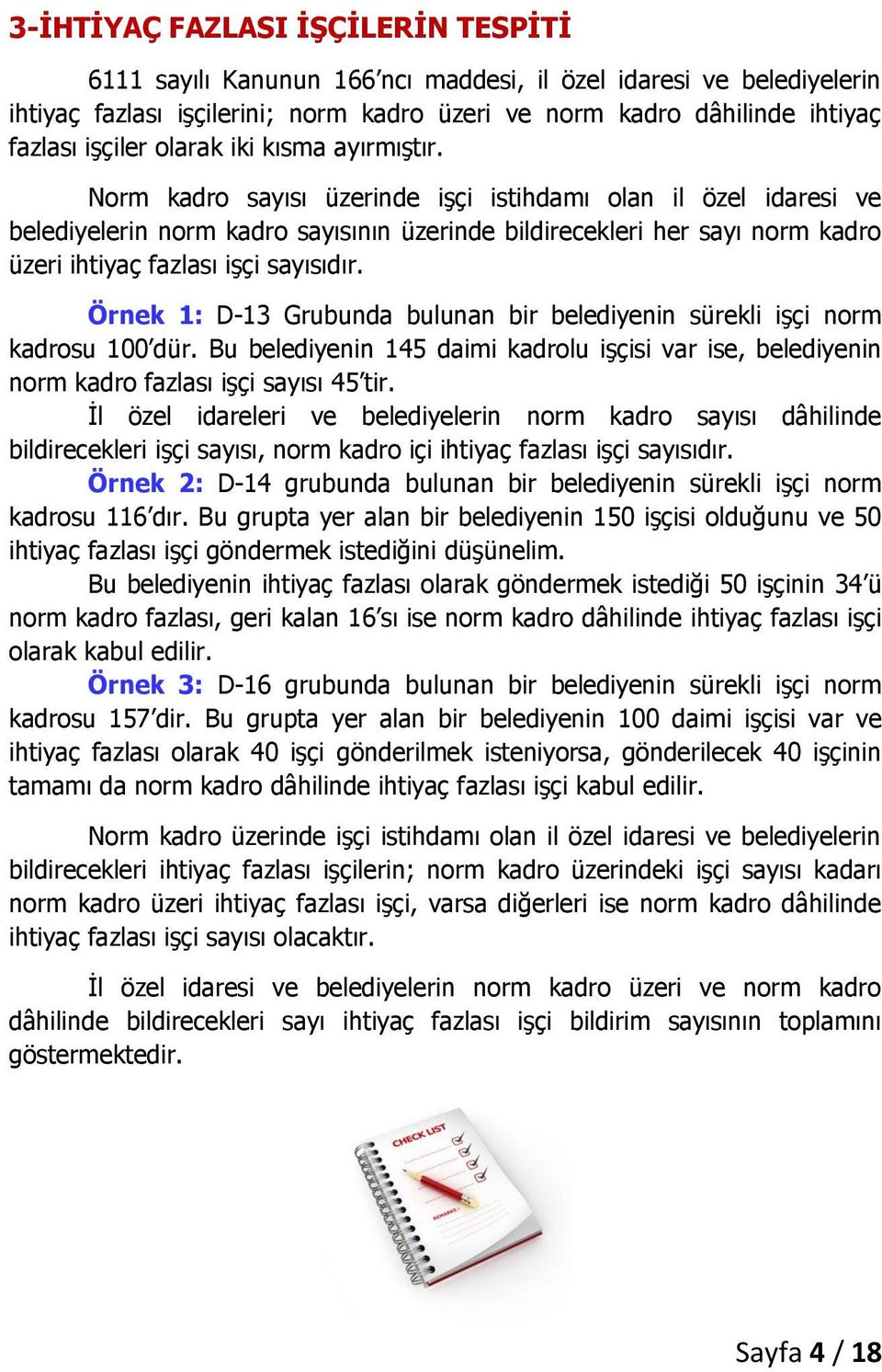 Norm kadro sayısı üzerinde işçi istihdamı olan il özel idaresi ve belediyelerin norm kadro sayısının üzerinde bildirecekleri her sayı norm kadro üzeri ihtiyaç fazlası işçi sayısıdır.