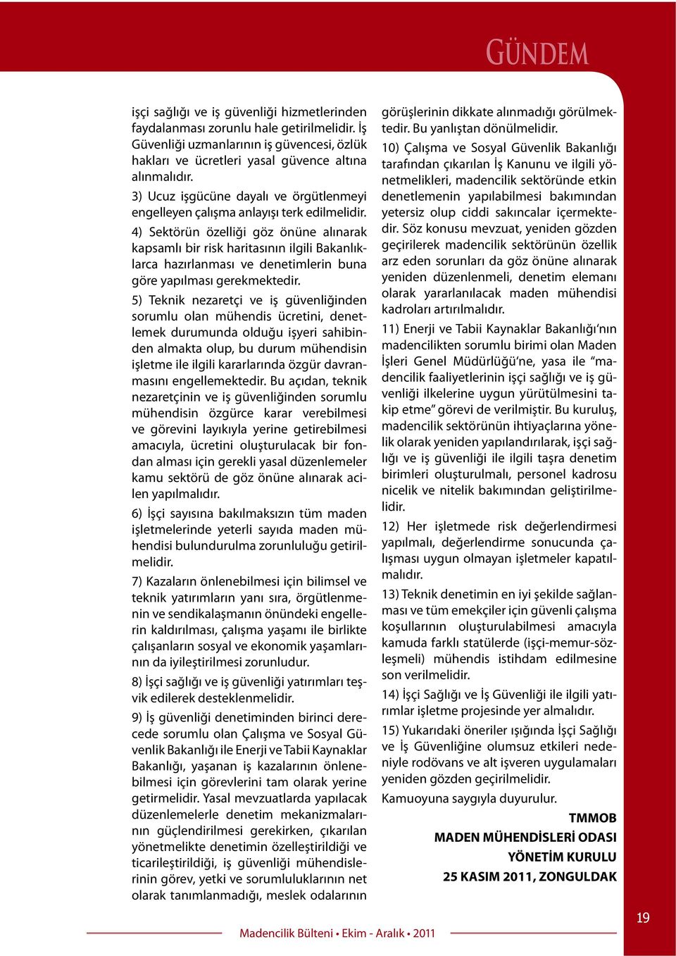 4) Sektörün özelliği göz önüne alınarak kapsamlı bir risk haritasının ilgili Bakanlıklarca hazırlanması ve denetimlerin buna göre yapılması gerekmektedir.