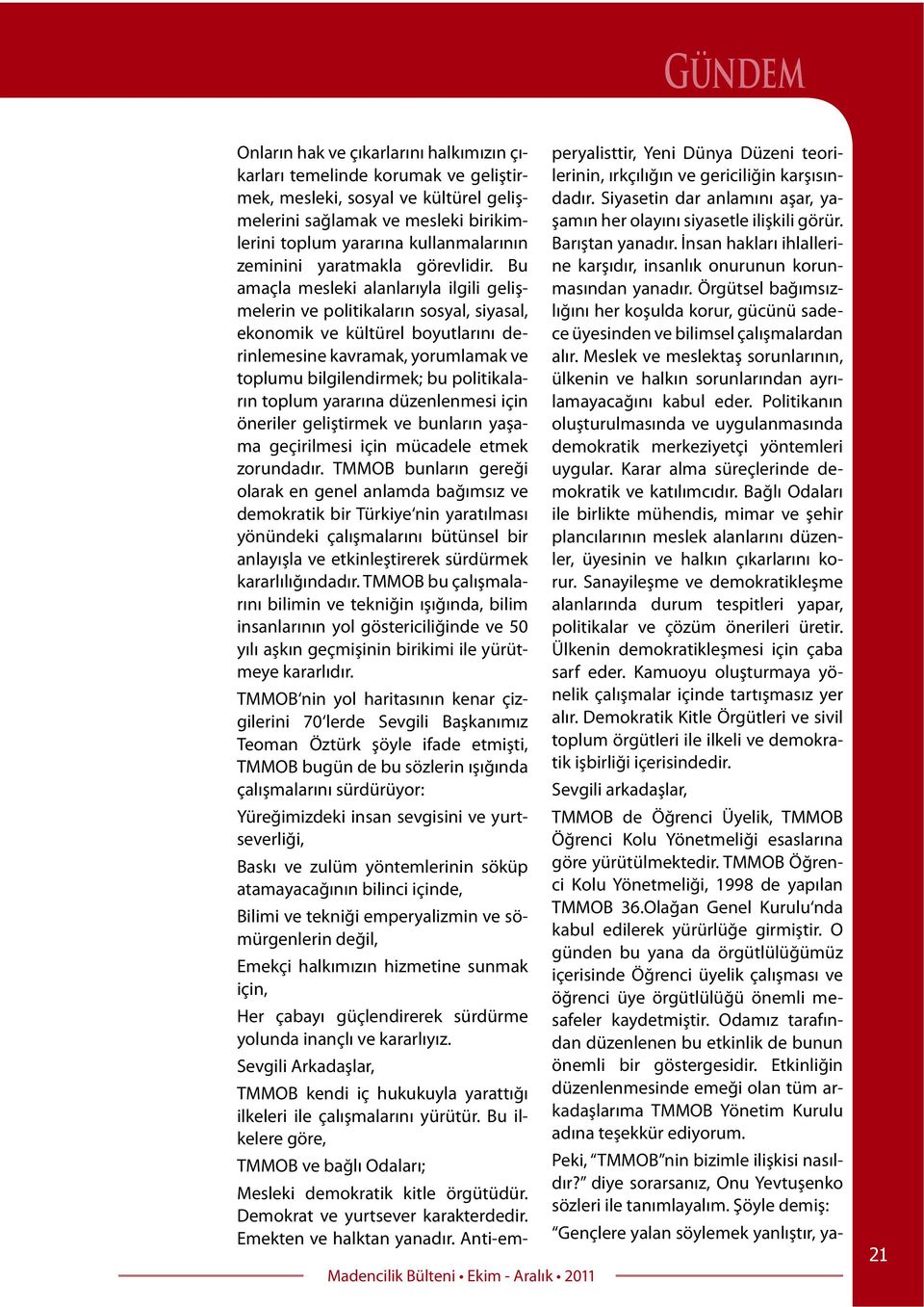 Bu amaçla mesleki alanlarıyla ilgili gelişmelerin ve politikaların sosyal, siyasal, ekonomik ve kültürel boyutlarını derinlemesine kavramak, yorumlamak ve toplumu bilgilendirmek; bu politikaların