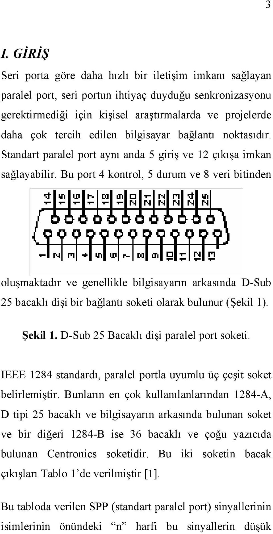 Bu port 4 kontrol, 5 durum ve 8 veri bitinden oluşmaktadır ve genellikle bilgisayarın arkasında D-Sub 25 bacaklı dişi bir bağlantı soketi olarak bulunur (Şekil 1). Şekil 1.