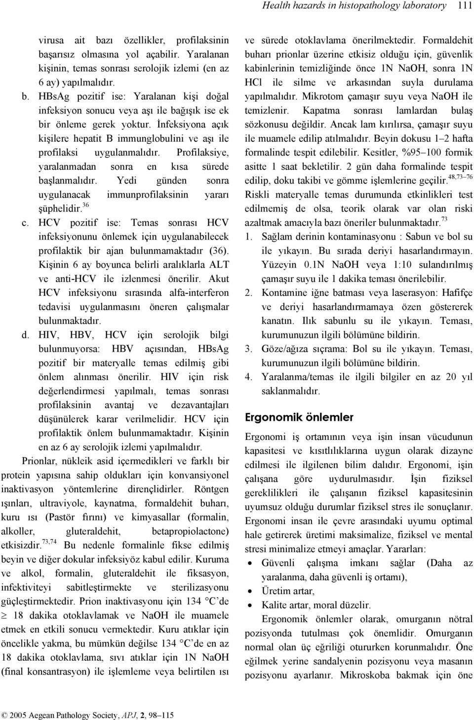 İnfeksiyona açık kişilere hepatit B immunglobulini ve aşı ile profilaksi uygulanmalıdır. Profilaksiye, yaralanmadan sonra en kısa sürede başlanmalıdır.