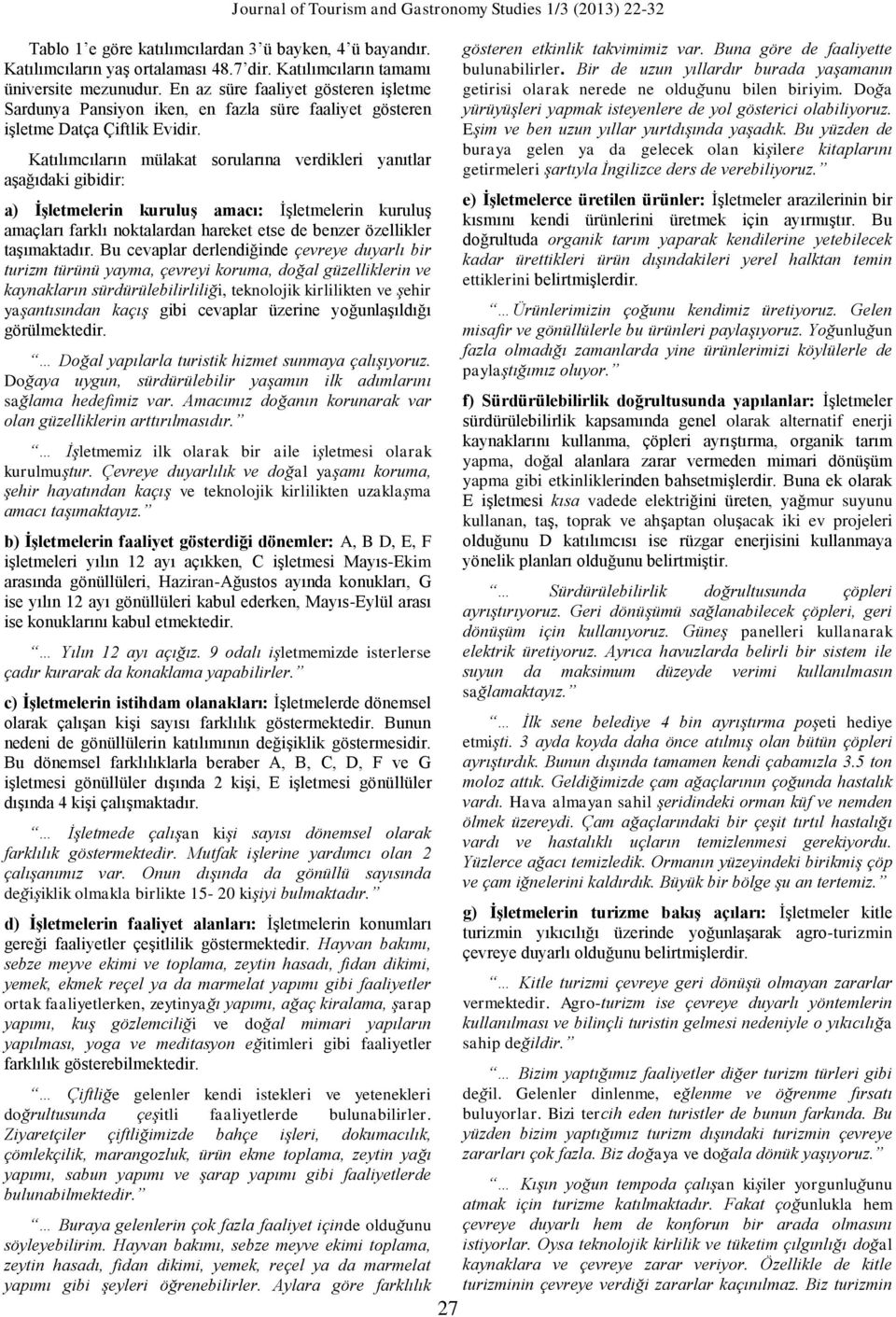 Katılımcıların mülakat sorularına verdikleri yanıtlar aşağıdaki gibidir: a) ĠĢletmelerin kuruluģ amacı: İşletmelerin kuruluş amaçları farklı noktalardan hareket etse de benzer özellikler taşımaktadır.