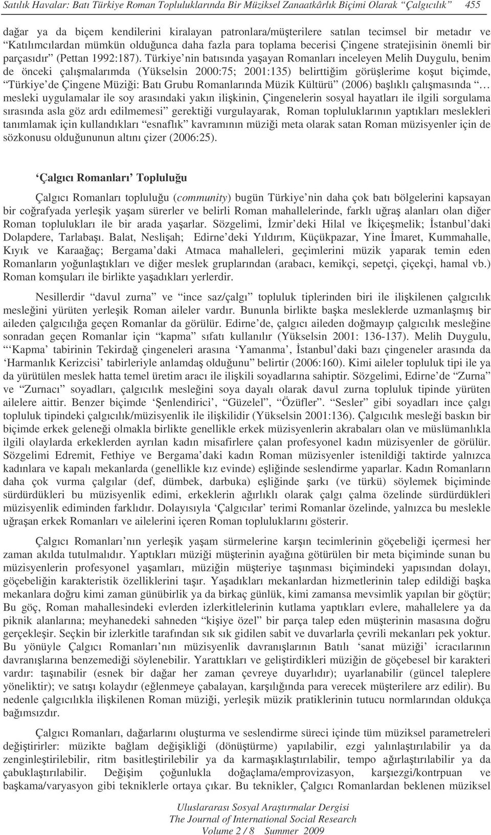 Türkiye nin batısında yaayan Romanları inceleyen Melih Duygulu, benim de önceki çalımalarımda (Yükselsin 2000:75; 2001:135) belirttiim görülerime kout biçimde, Türkiye de Çingene Müzii: Batı Grubu