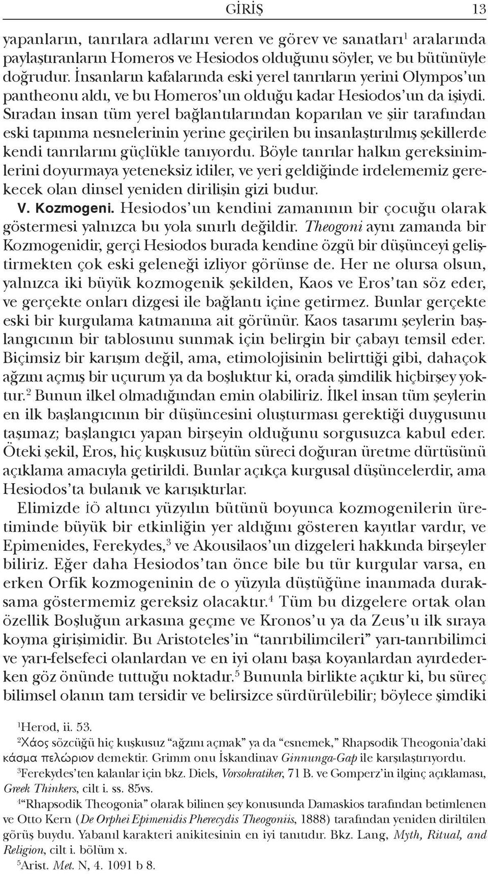 Sıradan insan tüm yerel bağlantılarından koparılan ve şiir tarafından eski tapınma nesnelerinin yerine geçirilen bu insanlaştırılmış şekillerde kendi tanrılarını güçlükle tanıyordu.