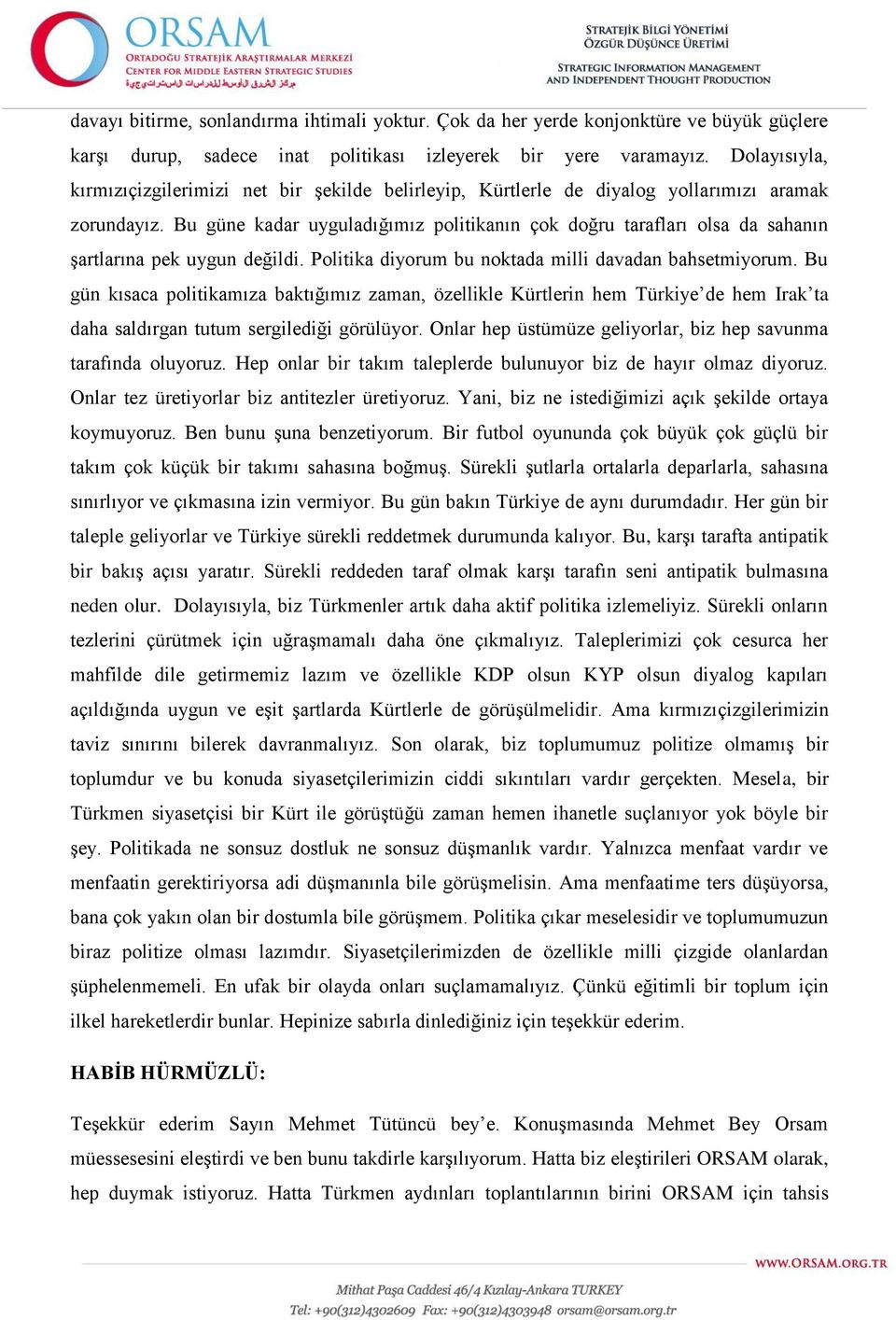 Bu güne kadar uyguladığımız politikanın çok doğru tarafları olsa da sahanın şartlarına pek uygun değildi. Politika diyorum bu noktada milli davadan bahsetmiyorum.