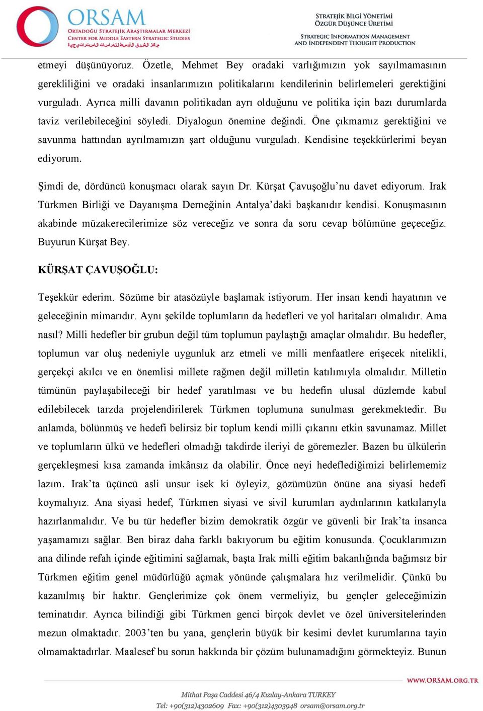 Öne çıkmamız gerektiğini ve savunma hattından ayrılmamızın şart olduğunu vurguladı. Kendisine teşekkürlerimi beyan ediyorum. Şimdi de, dördüncü konuşmacı olarak sayın Dr.