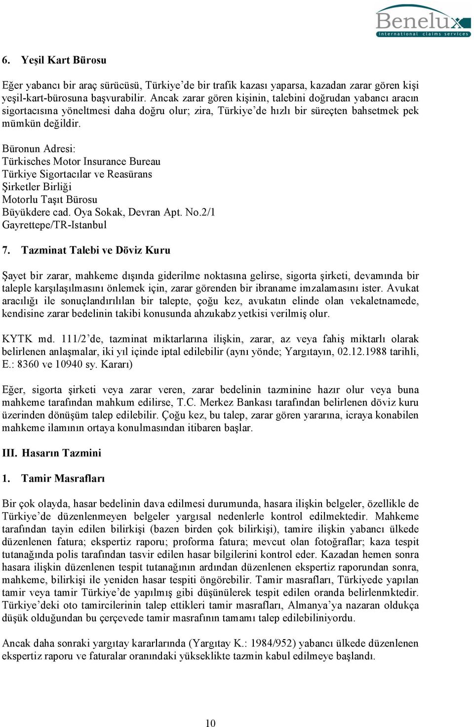 Büronun Adresi: Türkisches Motor Insurance Bureau Türkiye Sigortacılar ve Reasürans Şirketler Birliği Motorlu Taşıt Bürosu Büyükdere cad. Oya Sokak, Devran Apt. No.2/1 Gayrettepe/TR-Istanbul 7.