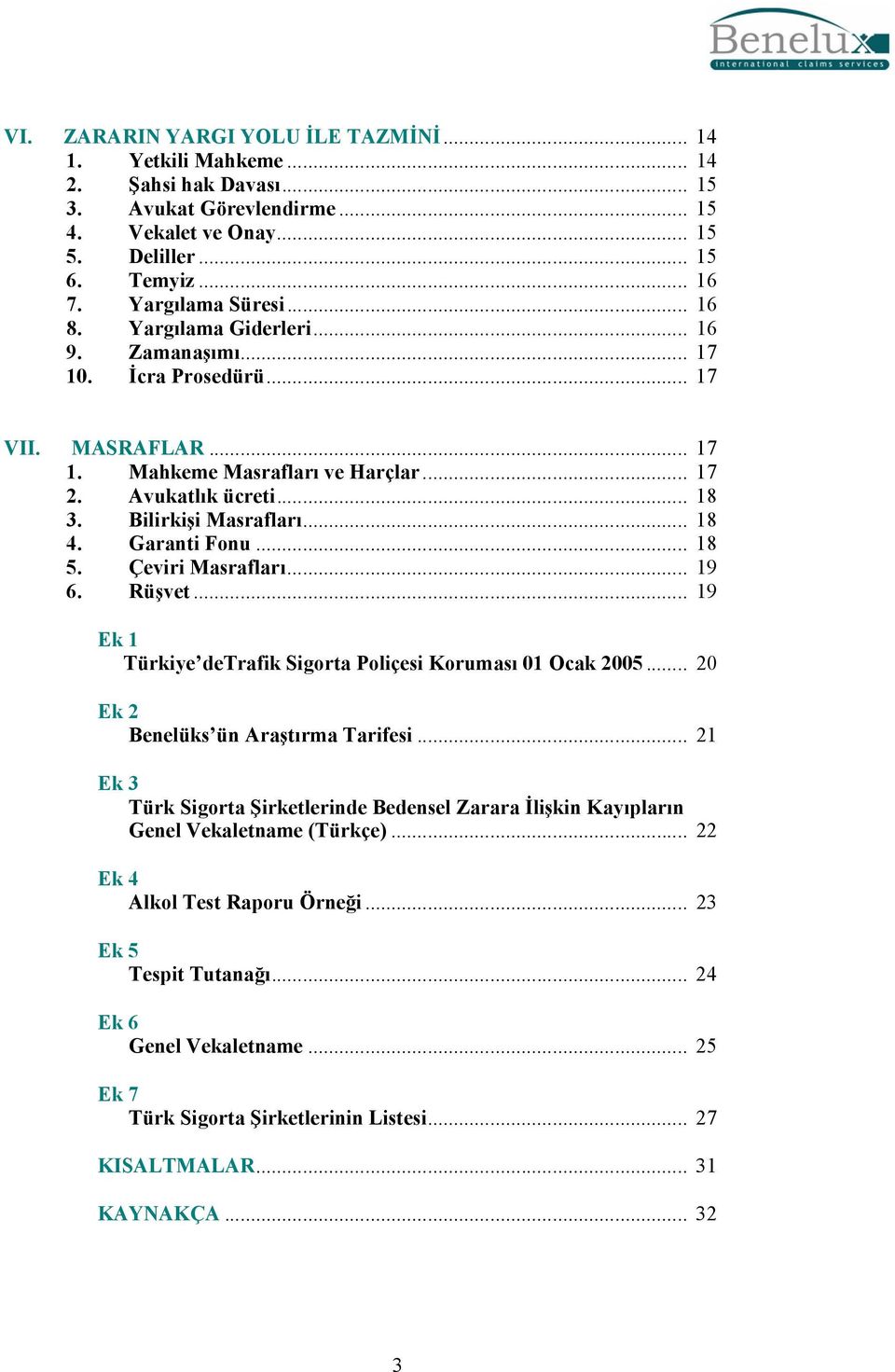 Bilirkişi Masrafları... 18 4. Garanti Fonu... 18 5. Çeviri Masrafları... 19 6. Rüşvet... 19 Ek 1 Türkiye detrafik Sigorta Poliçesi Koruması 01 Ocak 2005... 20 Ek 2 Benelüks ün Araştırma Tarifesi.