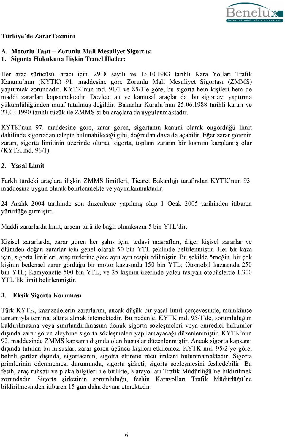 91/1 ve 85/1 e göre, bu sigorta hem kişileri hem de maddi zararları kapsamaktadır. Devlete ait ve kamusal araçlar da, bu sigortayı yaptırma yükümlülüğünden muaf tutulmuş değildir.