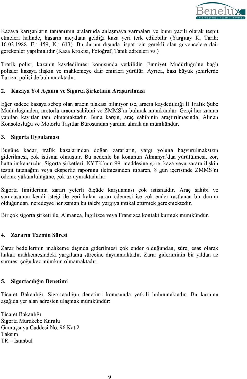 ) Trafik polisi, kazanın kaydedilmesi konusunda yetkilidir. Emniyet Müdürlüğü ne bağlı polisler kazaya ilişkin ve mahkemeye dair emirleri yürütür.