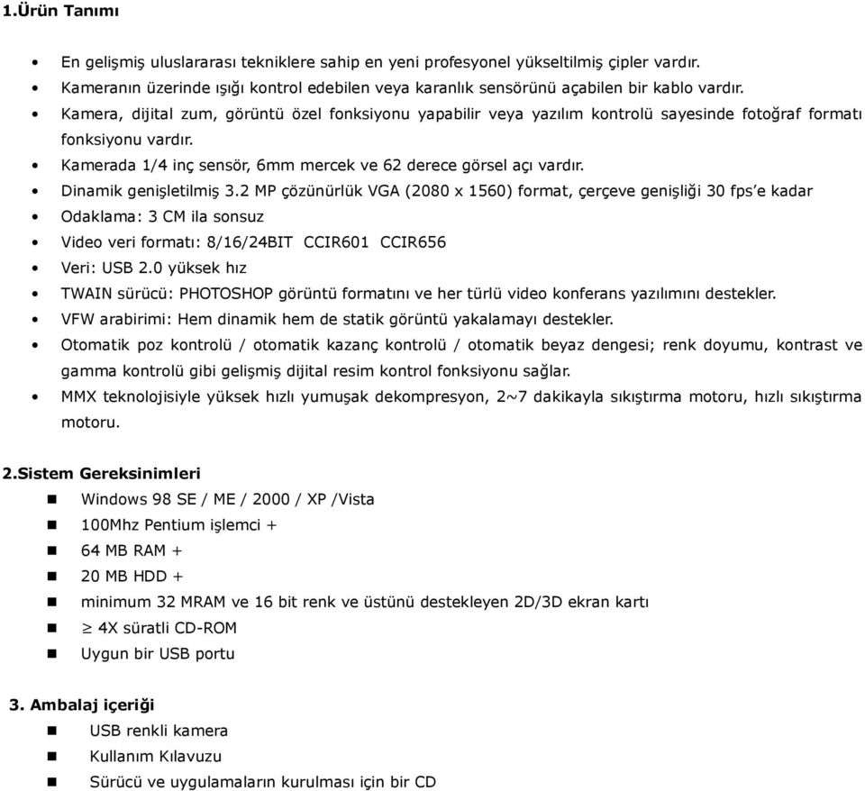 Dinamik genişletilmiş 3.2 MP çözünürlük VGA (2080 x 1560) format, çerçeve genişliği 30 fps e kadar Odaklama: 3 CM ila sonsuz Video veri formatı: 8/16/24BITCCIR601CCIR656 Veri: USB 2.