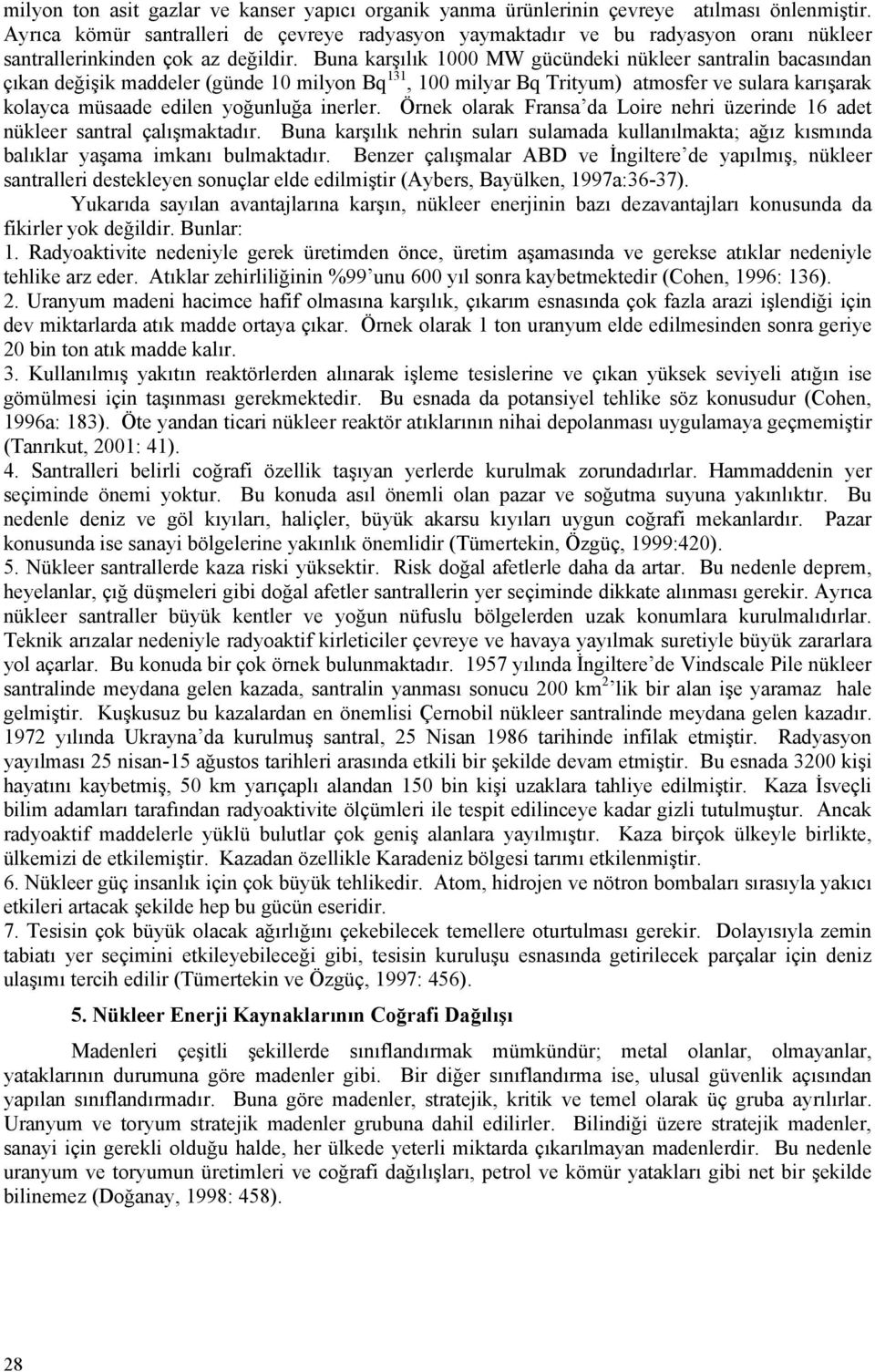 Buna karşılık 1000 MW gücündeki nükleer santralin bacasından çıkan değişik maddeler (günde 10 milyon Bq 131, 100 milyar Bq Trityum) atmosfer ve sulara karışarak kolayca müsaade edilen yoğunluğa