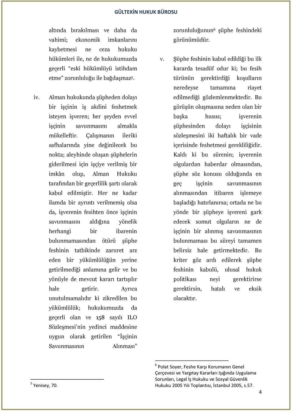 Çalışmanın ileriki safhalarında yine değinilecek bu nokta; aleyhinde oluşan şüphelerin giderilmesi için işçiye verilmiş bir imkân olup, Alman Hukuku tarafından bir geçerlilik şartı olarak kabul