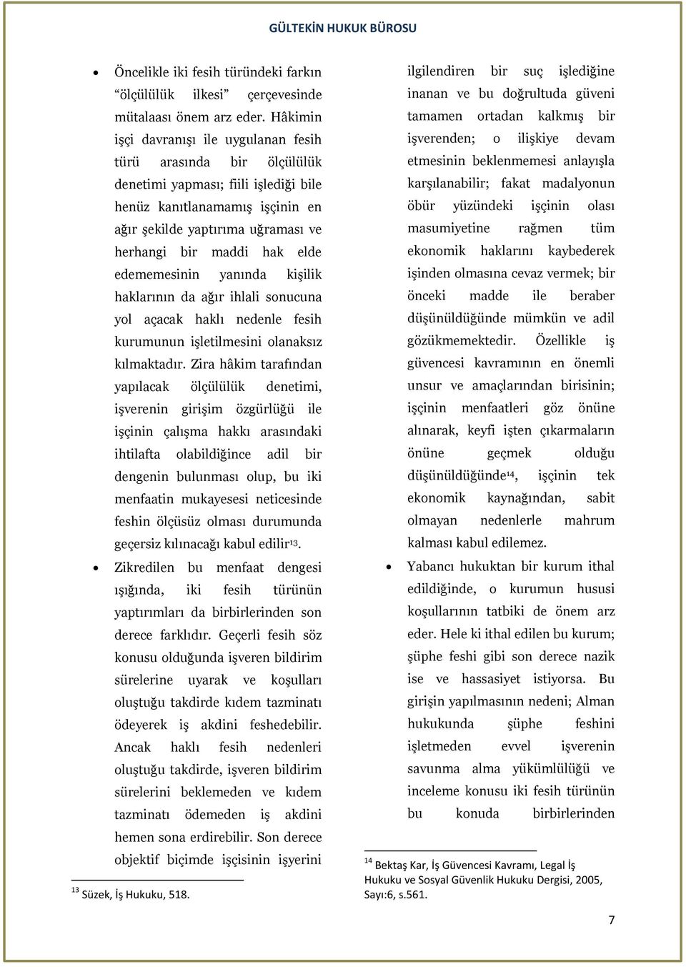 elde edememesinin yanında kişilik haklarının da ağır ihlali sonucuna yol açacak haklı nedenle fesih kurumunun işletilmesini olanaksız kılmaktadır.