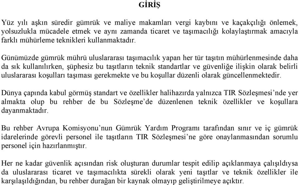 Günümüzde gümrük mührü uluslararası taşımacılık yapan her tür taşıtın mühürlenmesinde daha da sık kullanılırken, şüphesiz bu taşıtların teknik standartlar ve güvenliğe ilişkin olarak belirli