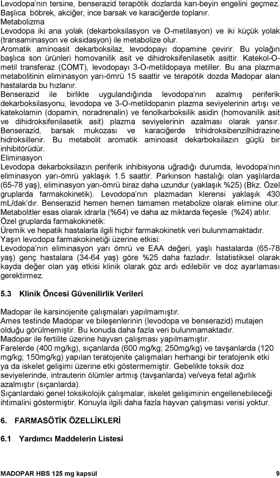 Aromatik aminoasit dekarboksilaz, levodopayı dopamine çevirir. Bu yolağın başlıca son ürünleri homovanilik asit ve dihidroksifenilasetik asittir.