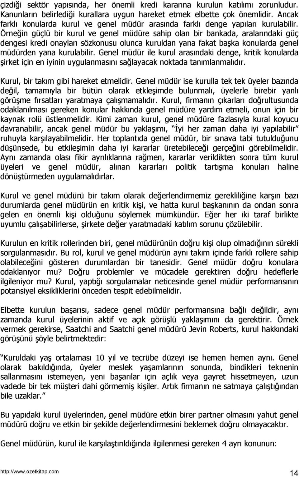 Örneğin güçlü bir kurul ve genel müdüre sahip olan bir bankada, aralarındaki güç dengesi kredi onayları sözkonusu olunca kuruldan yana fakat başka konularda genel müdürden yana kurulabilir.