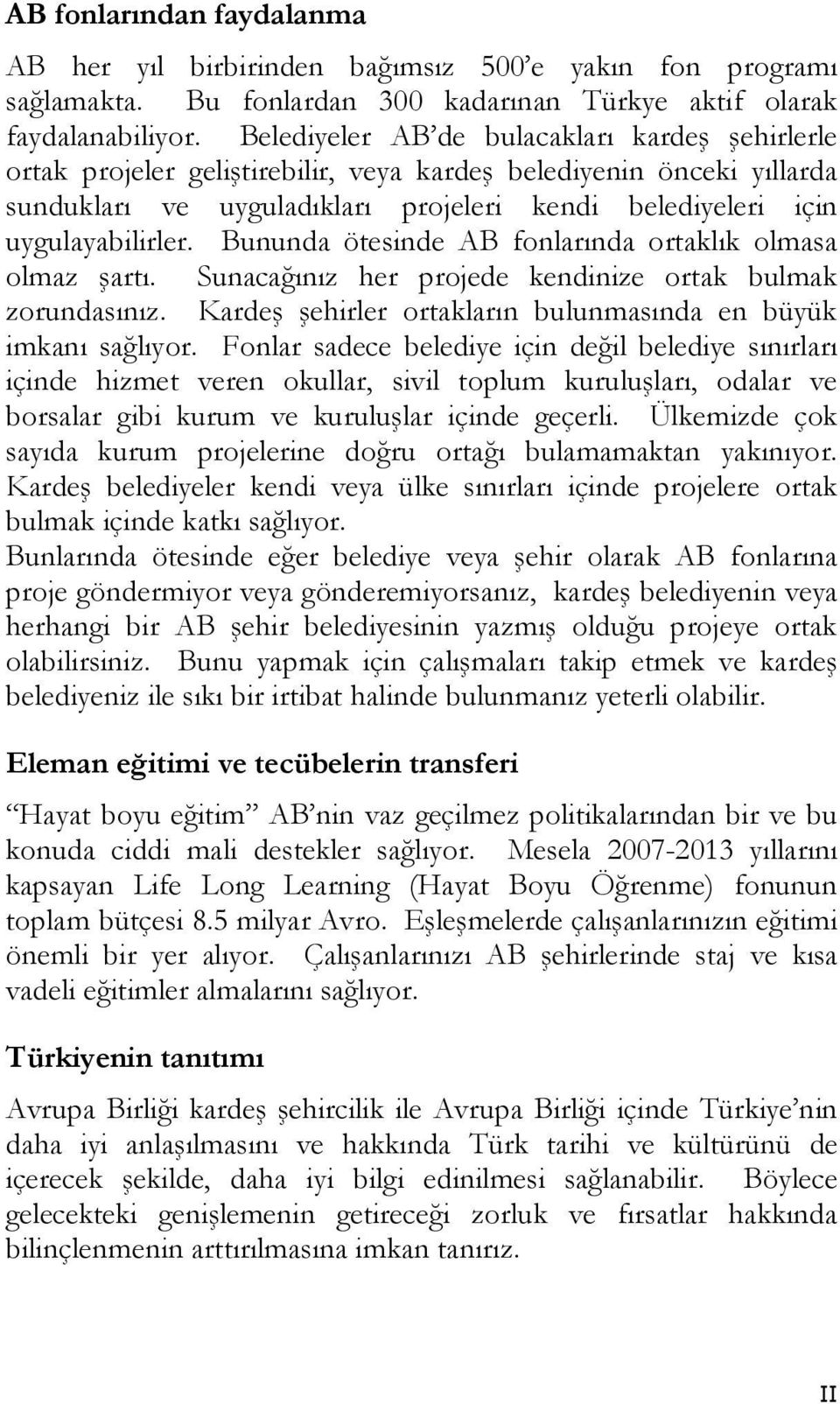 Bununda ötesinde AB fonlarında ortaklık olmasa olmaz şartı. Sunacağınız her projede kendinize ortak bulmak zorundasınız. Kardeş şehirler ortakların bulunmasında en büyük imkanı sağlıyor.