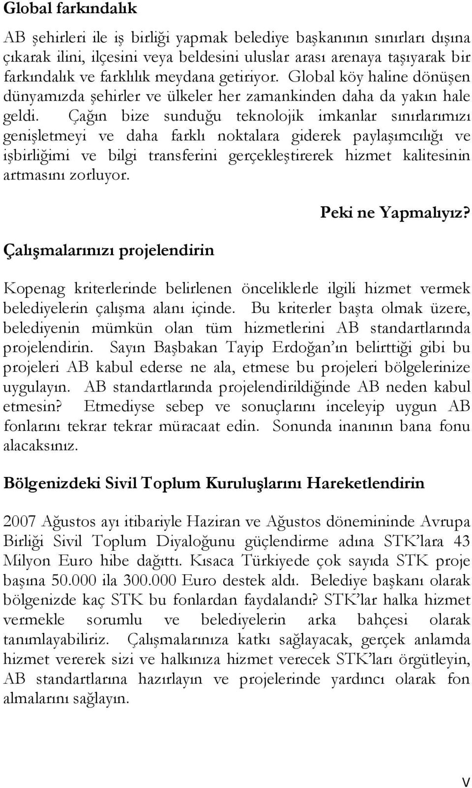 Çağın bize sunduğu teknolojik imkanlar sınırlarımızı genişletmeyi ve daha farklı noktalara giderek paylaşımcılığı ve işbirliğimi ve bilgi transferini gerçekleştirerek hizmet kalitesinin artmasını