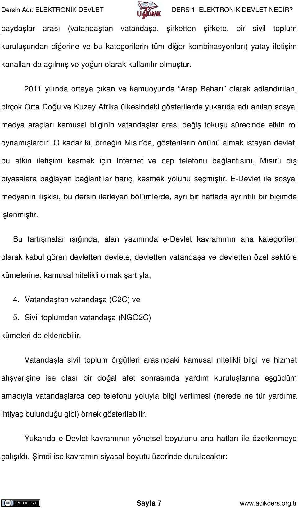 2011 yılında ortaya çıkan ve kamuoyunda Arap Baharı olarak adlandırılan, birçok Orta Doğu ve Kuzey Afrika ülkesindeki gösterilerde yukarıda adı anılan sosyal medya araçları kamusal bilginin