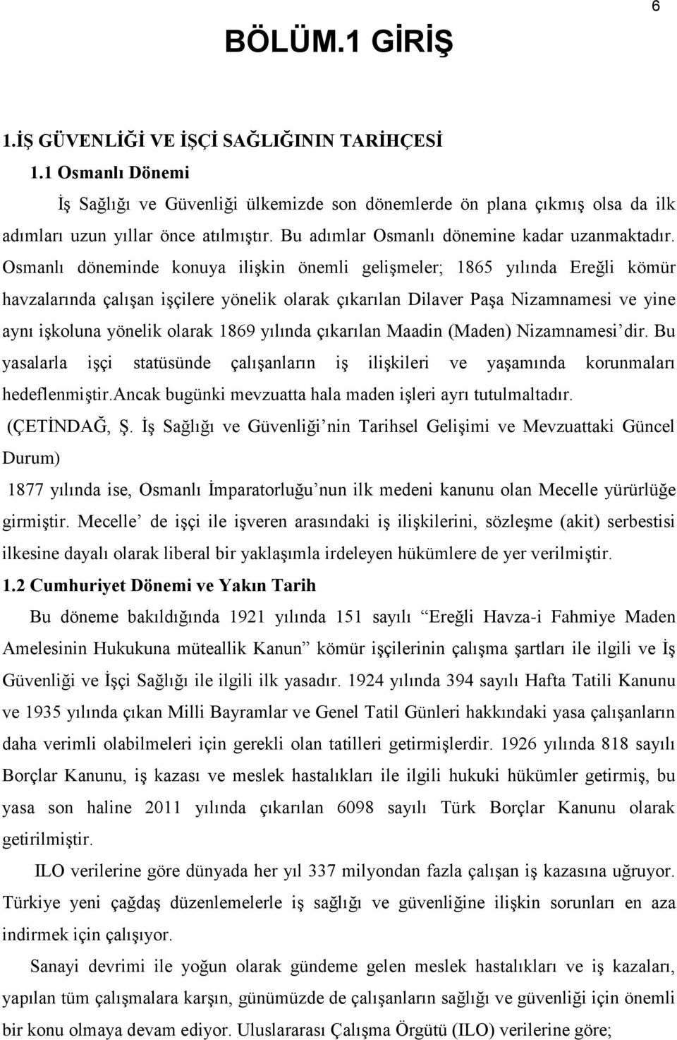 Osmanlı döneminde konuya ilişkin önemli gelişmeler; 1865 yılında Ereğli kömür havzalarında çalışan işçilere yönelik olarak çıkarılan Dilaver Paşa Nizamnamesi ve yine aynı işkoluna yönelik olarak 1869