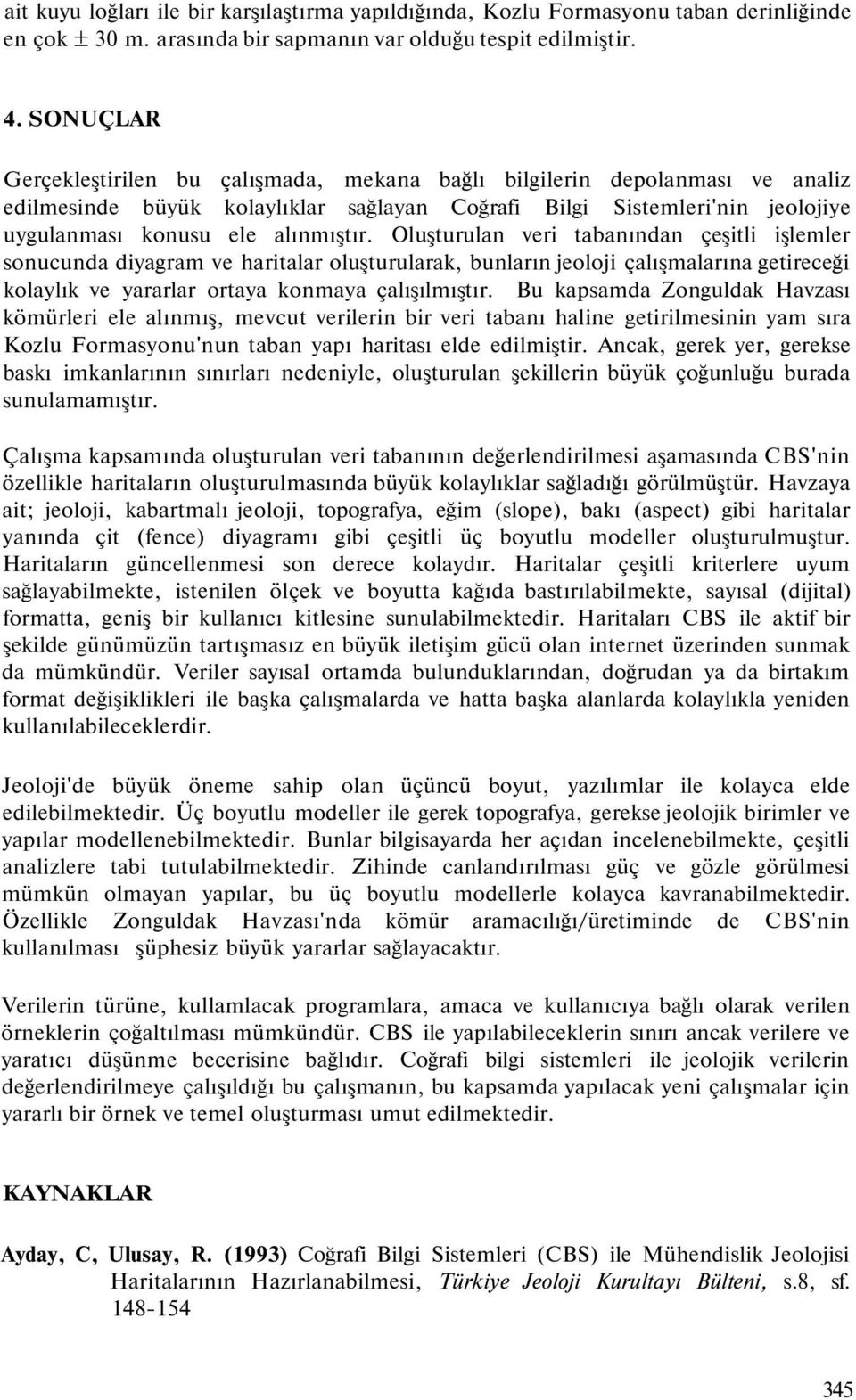 Oluşturulan veri tabanından çeşitli işlemler sonucunda diyagram ve haritalar oluşturularak, bunların jeoloji çalışmalarına getireceği kolaylık ve yararlar ortaya konmaya çalışılmıştır.