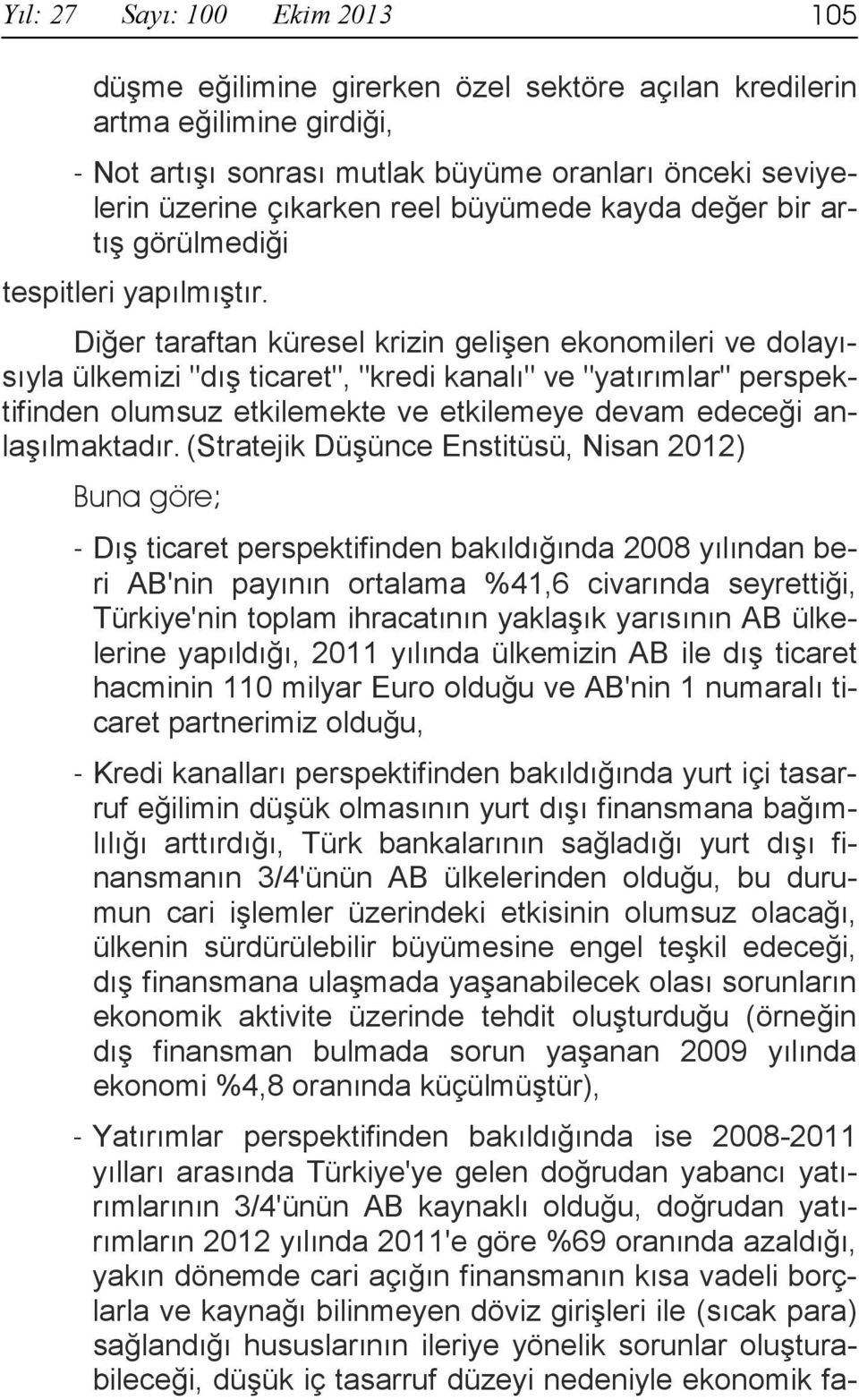 Diğer taraftan küresel krizin gelişen ekonomileri ve dolayısıyla ülkemizi "dış ticaret", "kredi kanalı" ve "yatırımlar" perspektifinden olumsuz etkilemekte ve etkilemeye devam edeceği anlaşılmaktadır.