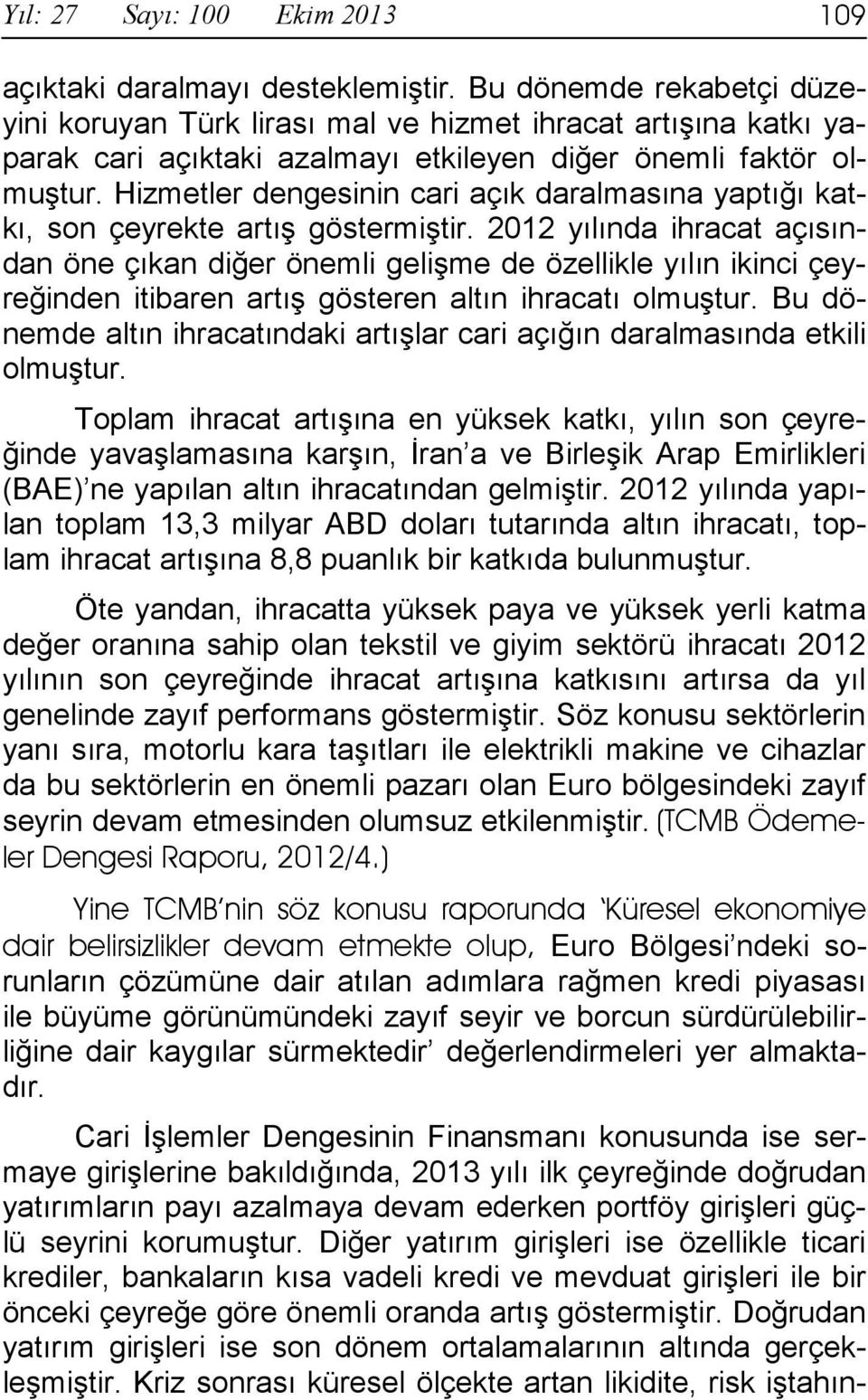 Hizmetler dengesinin cari açık daralmasına yaptığı katkı, son çeyrekte artış göstermiştir.