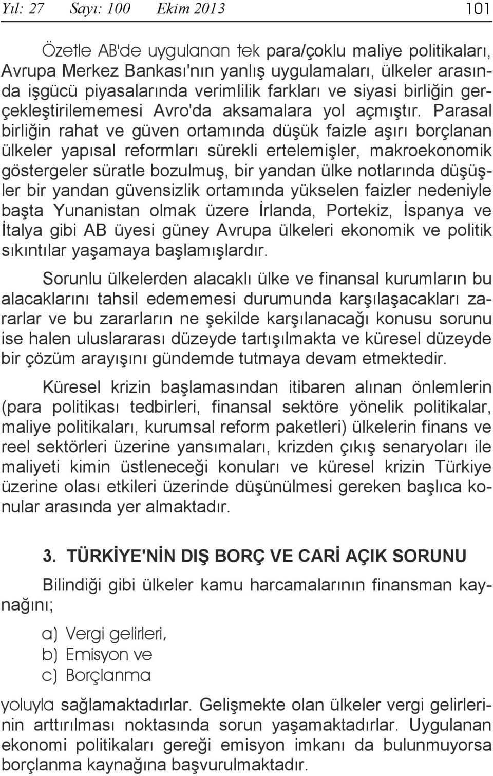 Parasal birliğin rahat ve güven ortamında düşük faizle aşırı borçlanan ülkeler yapısal reformları sürekli ertelemişler, makroekonomik göstergeler süratle bozulmuş, bir yandan ülke notlarında düşüşler