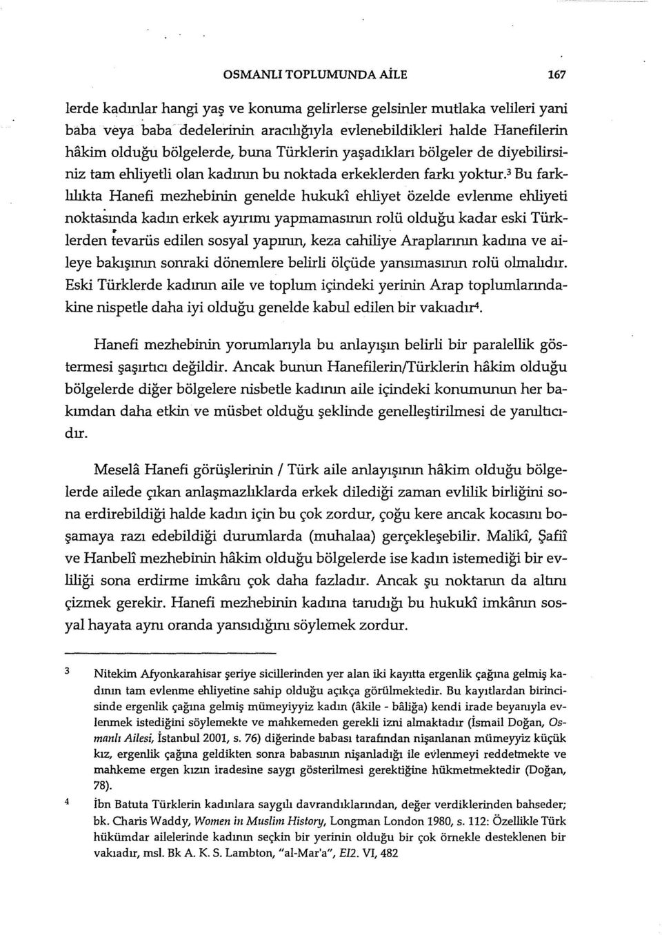 ehliyet özelde evlenme ehliyeti noktasında kadın erkek ayırımı yapmamasının rolü olduğu kadar eski Türklerden tevarüs edilen sosyal yapının, keza cahiliye Araplarının kadına ve aileye bakışının