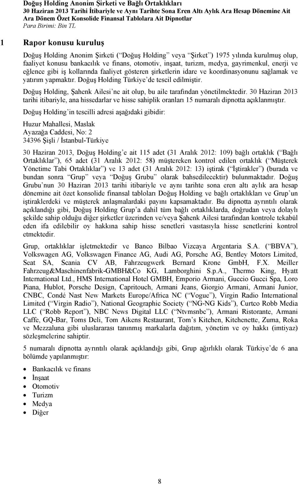 Doğuş Holding, Şahenk Ailesi ne ait olup, bu aile tarafından yönetilmektedir. 30 Haziran 2013 tarihi itibariyle, ana hissedarlar ve hisse sahiplik oranları 15 numaralı dipnotta açıklanmıştır.