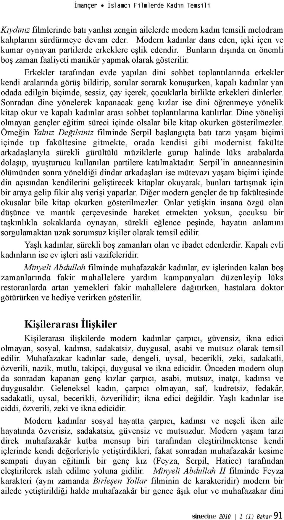 bildirip, sorular sorarak konu!urken, kapalı kadınlar yan odada edilgin biçimde, sessiz, çay içerek, çocuklarla birlikte erkekleri dinlerler.