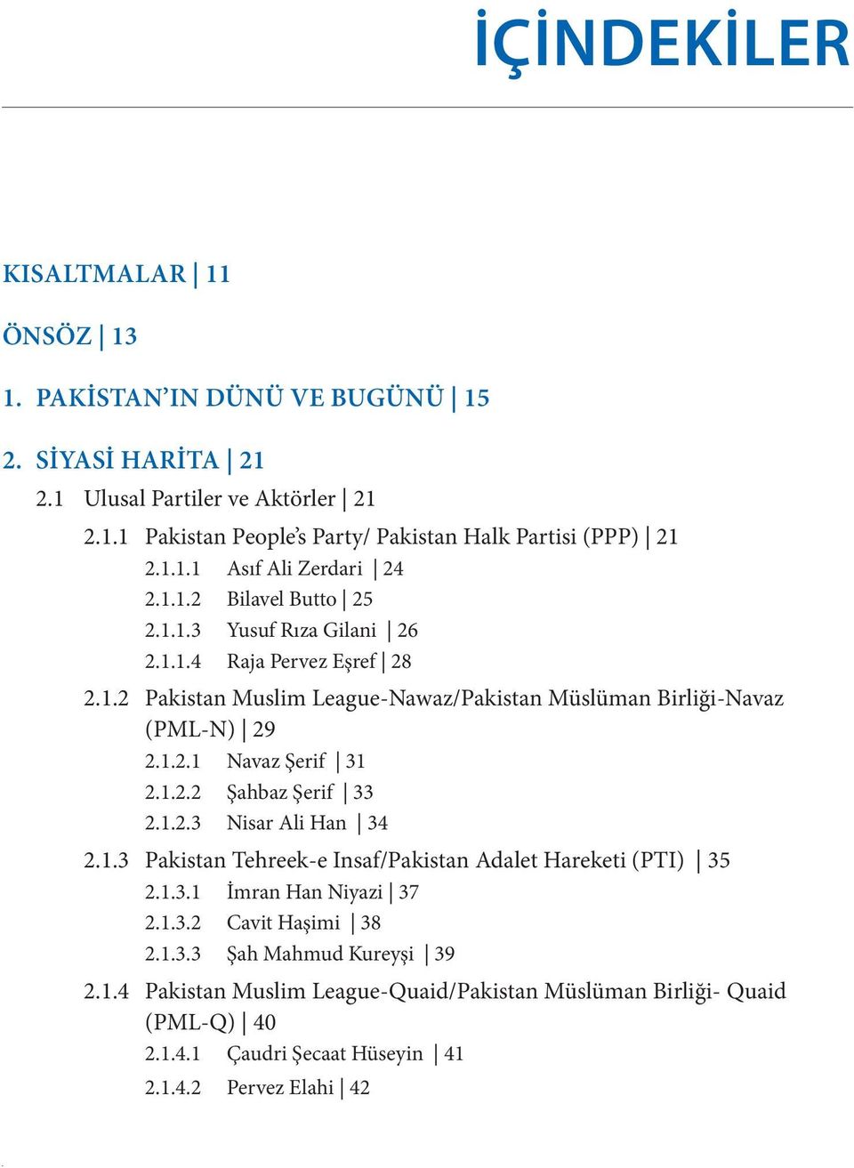 1.2.1 Navaz Şerif 31 2.1.2.2 Şahbaz Şerif 33 2.1.2.3 Nisar Ali Han 34 2.1.3 Pakistan Tehreek-e Insaf/Pakistan Adalet Hareketi (PTI) 35 2.1.3.1 İmran Han Niyazi 37 2.1.3.2 Cavit Haşimi 38 2.